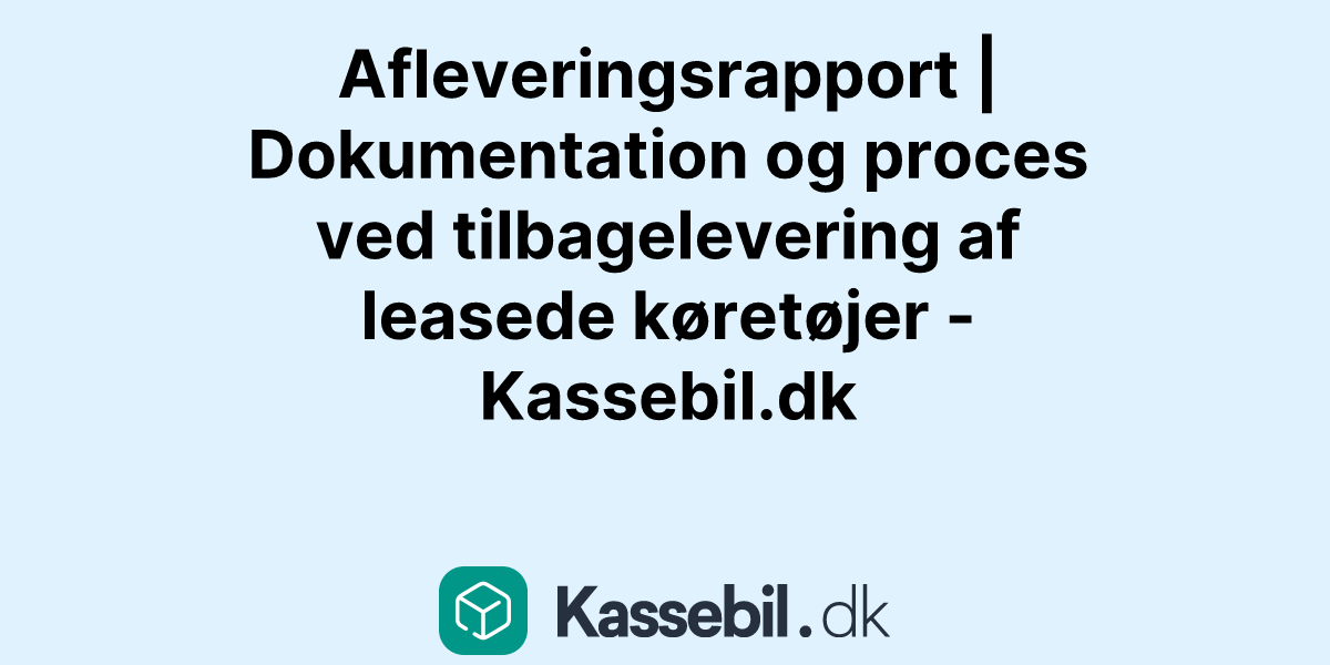 Afleveringsrapport | Dokumentation og proces ved tilbagelevering af leasede køretøjer - Kassebil.dk