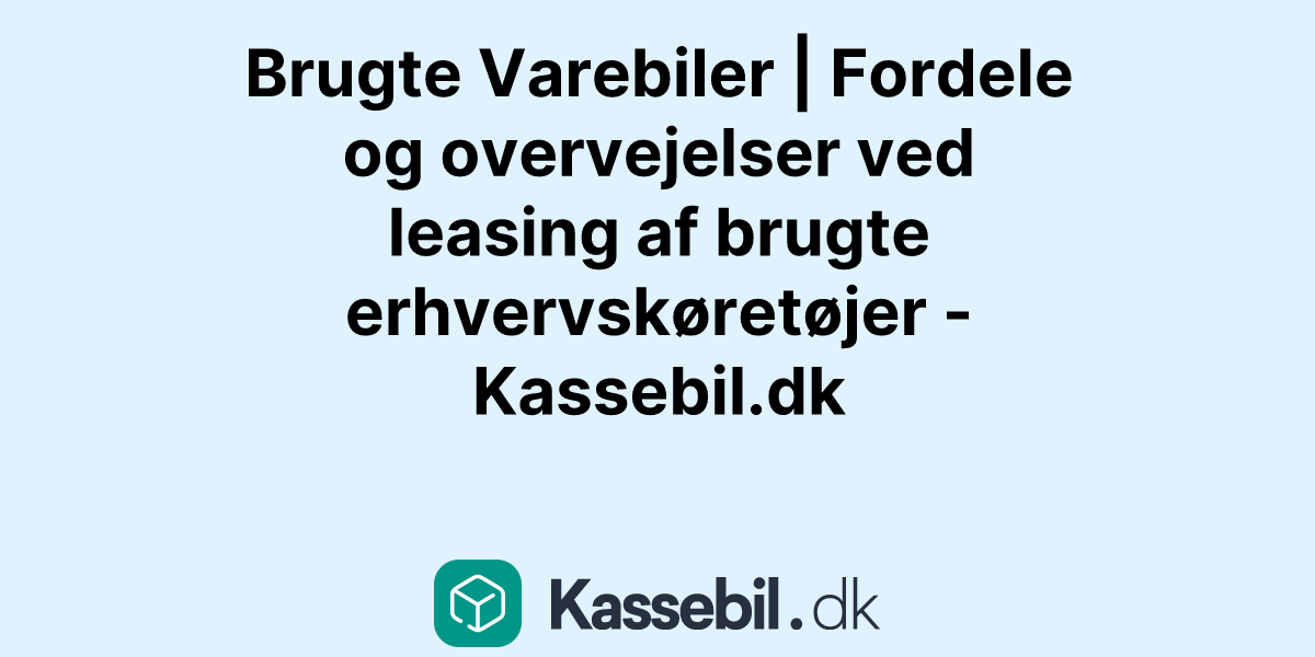 Brugte Varebiler | Fordele og overvejelser ved leasing af brugte erhvervskøretøjer - Kassebil.dk