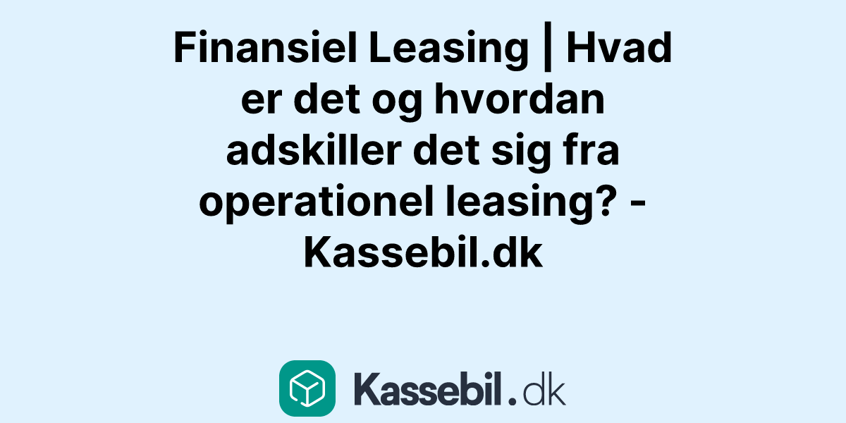 Finansiel Leasing | Hvad er det og hvordan adskiller det sig fra operationel leasing? - Kassebil.dk