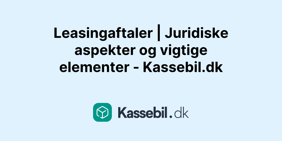 Leasingaftaler | Juridiske aspekter og vigtige elementer - Kassebil.dk