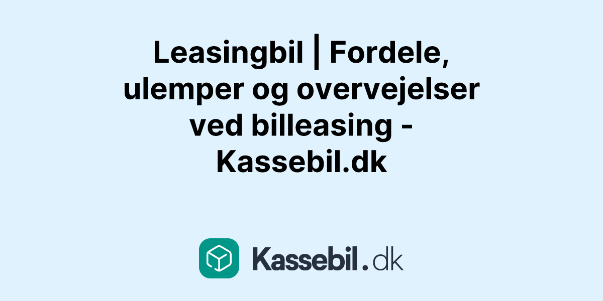 Leasingbil | Fordele, ulemper og overvejelser ved billeasing - Kassebil.dk