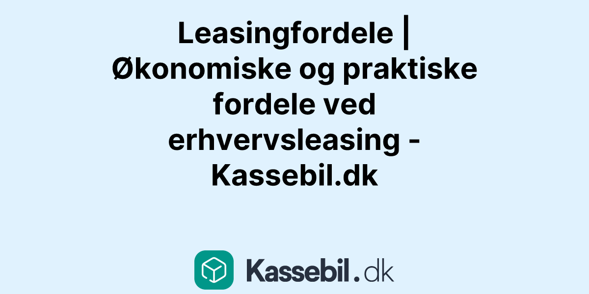 Leasingfordele | Økonomiske og praktiske fordele ved erhvervsleasing - Kassebil.dk