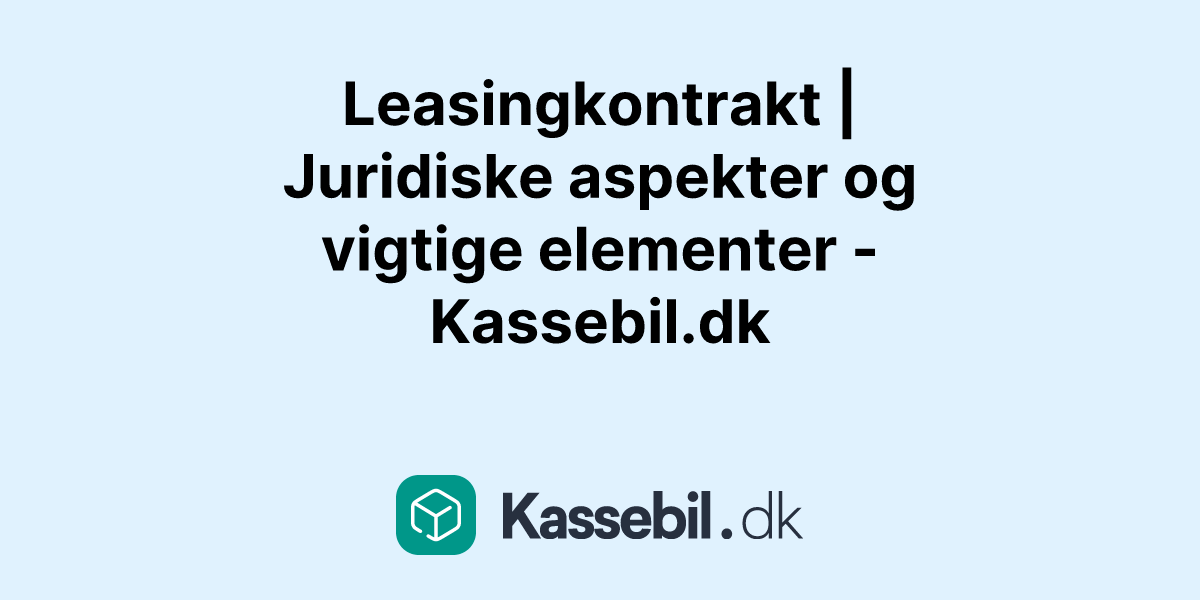 Leasingkontrakt | Juridiske aspekter og vigtige elementer - Kassebil.dk