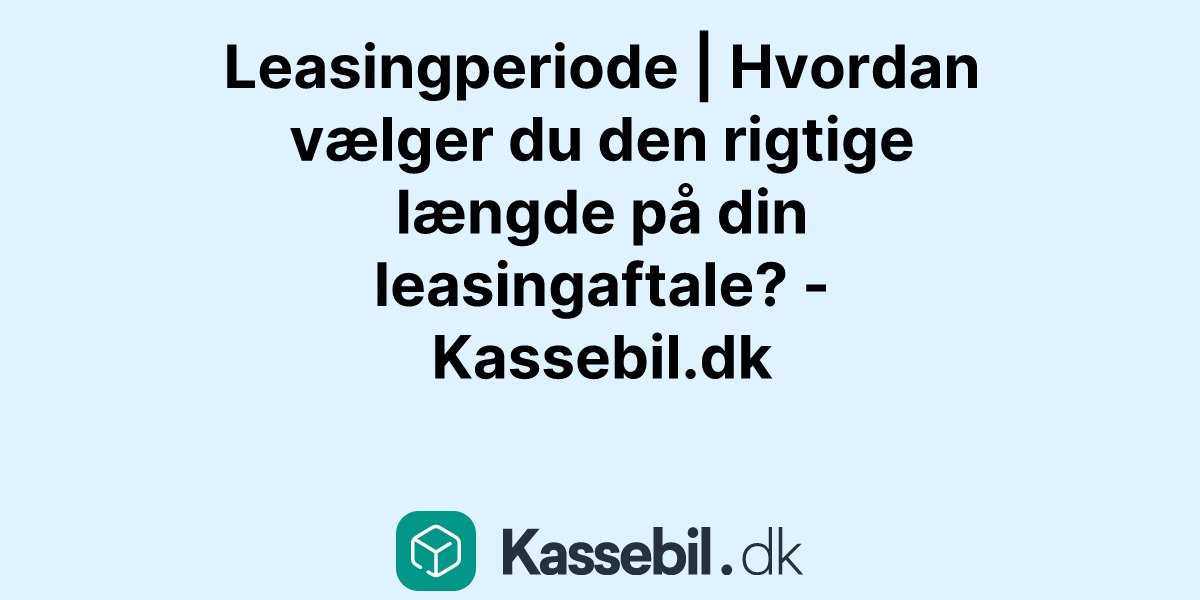 Leasingperiode | Hvordan vælger du den rigtige længde på din leasingaftale? - Kassebil.dk