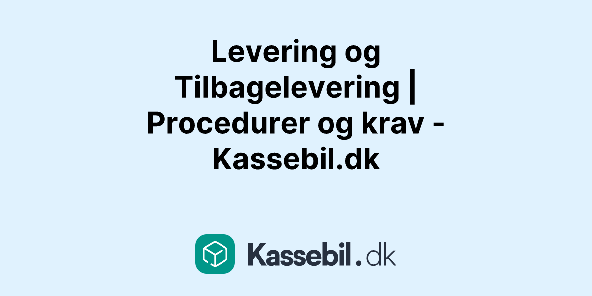 Levering og Tilbagelevering | Procedurer og krav - Kassebil.dk