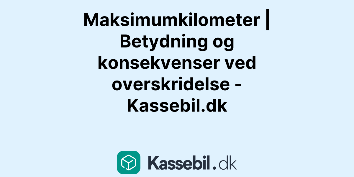 Maksimumkilometer | Betydning og konsekvenser ved overskridelse - Kassebil.dk