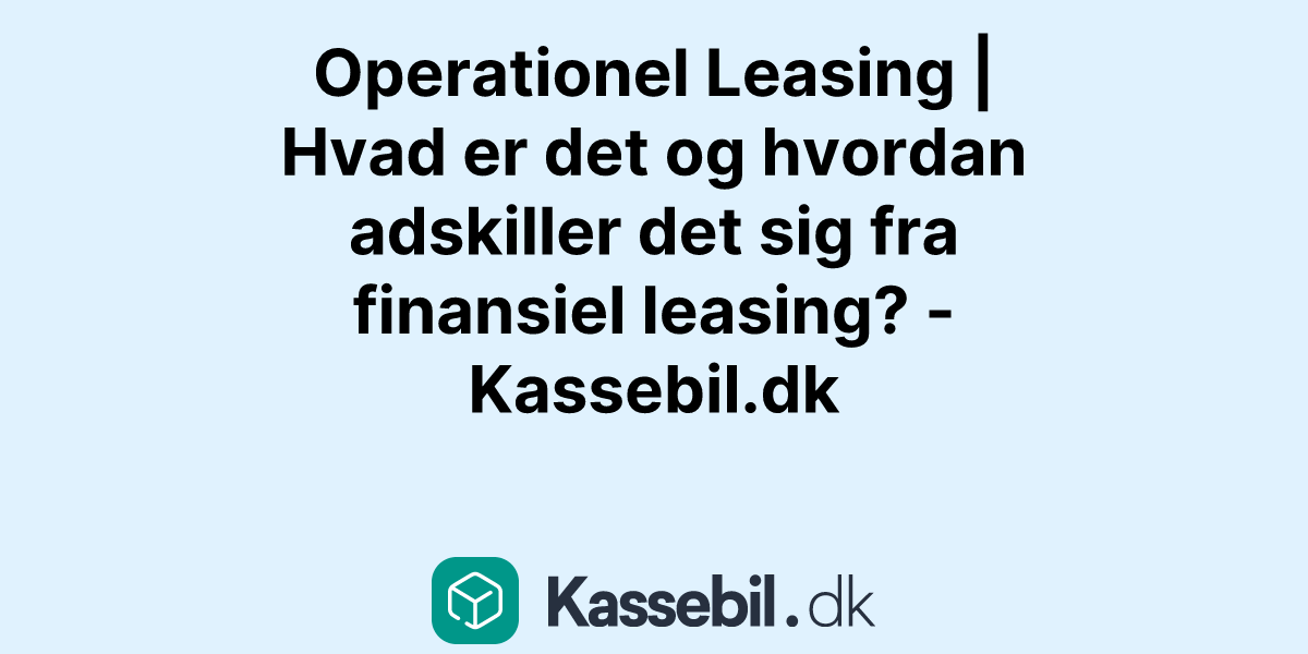 Operationel Leasing | Hvad er det og hvordan adskiller det sig fra finansiel leasing? - Kassebil.dk