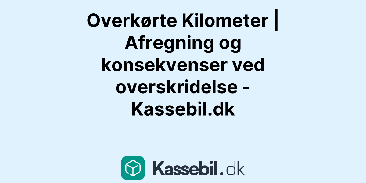 Overkørte Kilometer | Afregning og konsekvenser ved overskridelse - Kassebil.dk