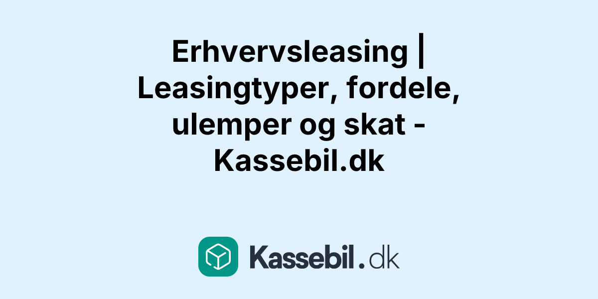 Erhvervsleasing | Leasingtyper, fordele, ulemper og skat - Kassebil.dk