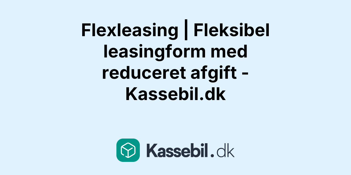 Flexleasing | Fleksibel leasingform med reduceret afgift - Kassebil.dk