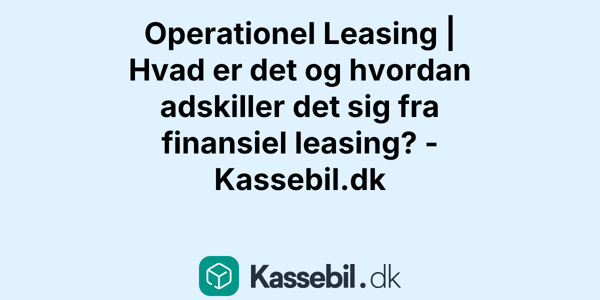 Operationel Leasing | Hvad er det og hvordan adskiller det sig fra finansiel leasing? - Kassebil.dk