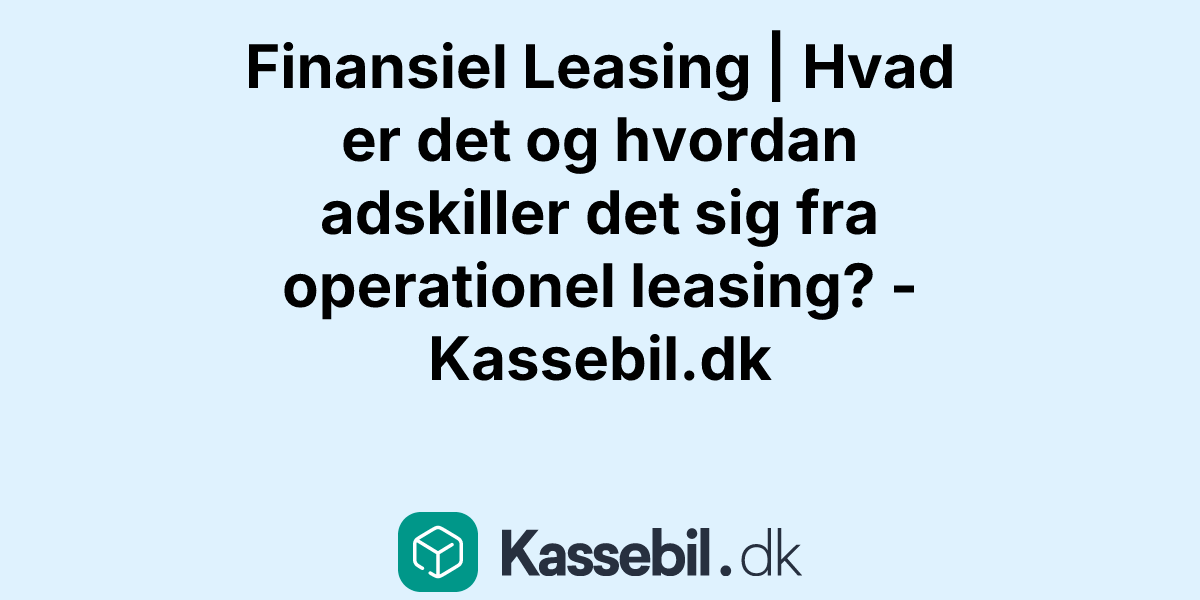 Finansiel Leasing | Hvad er det og hvordan adskiller det sig fra operationel leasing? - Kassebil.dk